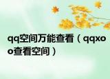 qq空間萬(wàn)能查看（qqxoo查看空間）