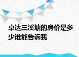 卓達三溪塘的房價是多少誰能告訴我