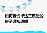 如何查詢卓達三溪堂的房子誰知道呢