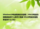 Windows10電腦截屏的快捷鍵（Win10電腦快捷截屏是按什么鍵進行截屏 Win10電腦快捷截屏是按什么介紹）