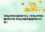 華為p40可以放內(nèi)存卡么（華為p40可以插內(nèi)存卡嗎 華為p40能不能放內(nèi)存卡介紹）