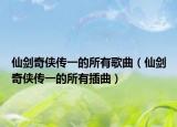 仙劍奇?zhèn)b傳一的所有歌曲（仙劍奇?zhèn)b傳一的所有插曲）