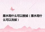 墨水用什么可以擦掉（墨水用什么可以洗掉）