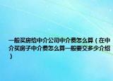 一般買房給中介公司中介費(fèi)怎么算（在中介買房子中介費(fèi)怎么算一般要交多少介紹）