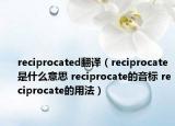 reciprocated翻譯（reciprocate是什么意思 reciprocate的音標(biāo) reciprocate的用法）
