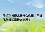手機飛行模式是什么作用（手機飛行模式是什么意思）