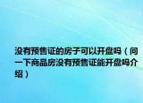 沒有預售證的房子可以開盤嗎（問一下商品房沒有預售證能開盤嗎介紹）