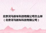 北京河馬新車科技有限公司怎么樣（北京河馬新車科技有限公司）