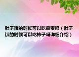 肚子餓的時候可以吃燕麥嗎（肚子餓的時候可以吃柿子嗎詳細(xì)介紹）