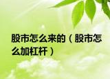 股市怎么來的（股市怎么加杠桿）