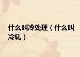 什么叫冷處理（什么叫冷軋）
