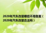 2020年汽車改裝哪些不用備案（2020年汽車改裝合法嗎）