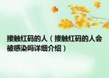 接觸紅碼的人（接觸紅碼的人會被感染嗎詳細(xì)介紹）