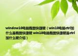 window10電腦截圖快捷鍵（win10電腦ctrl加什么是截圖快捷鍵 win10電腦截圖快捷鍵是ctrl加什么鍵介紹）