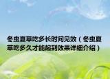 冬蟲(chóng)夏草吃多長(zhǎng)時(shí)間見(jiàn)效（冬蟲(chóng)夏草吃多久才能起到效果詳細(xì)介紹）