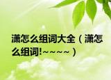 瀟怎么組詞大全（瀟怎么組詞!~~~~）