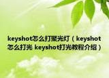 keyshot怎么打聚光燈（keyshot怎么打光 keyshot打光教程介紹）