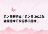龍之谷新游戲（龍之谷 2017年盛趣游戲研發(fā)的手機(jī)游戲）