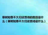 草樹知春不久歸這首詩的題目是什么（草樹知春不久歸這首詩是什么）