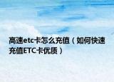 高速etc卡怎么充值（如何快速充值ETC卡優(yōu)質(zhì)）
