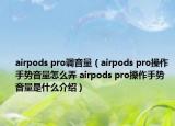 airpods pro調(diào)音量（airpods pro操作手勢音量怎么弄 airpods pro操作手勢音量是什么介紹）