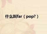 什么叫far（pop?）