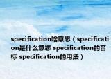 specification啥意思（specification是什么意思 specification的音標(biāo) specification的用法）