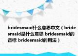 bridesmaid什么意思中文（bridesmaid是什么意思 bridesmaid的音標(biāo) bridesmaid的用法）