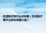 吃活珠子有什么好處呢（吃活珠子有什么好處詳細(xì)介紹）