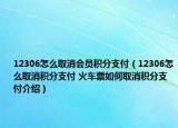 12306怎么取消會員積分支付（12306怎么取消積分支付 火車票如何取消積分支付介紹）