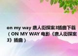 on my way 唐人街探案3插曲下載（ON MY WAY 電影《唐人街探案3》插曲）