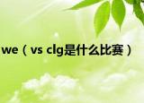 we（vs clg是什么比賽）