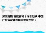 深圳地鐵 百度百科（深圳地鐵 中國廣東省深圳市境內(nèi)地鐵系統(tǒng)）