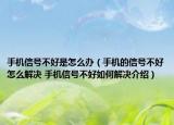 手機信號不好是怎么辦（手機的信號不好怎么解決 手機信號不好如何解決介紹）