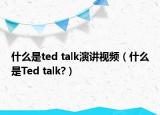 什么是ted talk演講視頻（什么是Ted talk?）