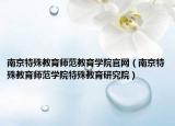 南京特殊教育師范教育學(xué)院官網(wǎng)（南京特殊教育師范學(xué)院特殊教育研究院）