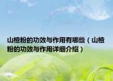 山楂粉的功效與作用有哪些（山楂粉的功效與作用詳細(xì)介紹）