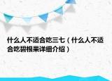 什么人不適合吃三七（什么人不適合吃碧根果詳細(xì)介紹）
