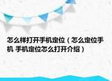 怎么樣打開手機定位（怎么定位手機 手機定位怎么打開介紹）