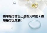 秦瓊是怎樣當(dāng)上唐朝元帥的（秦瓊是怎么死的）