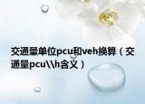 交通量單位pcu和veh換算（交通量pcu\h含義）