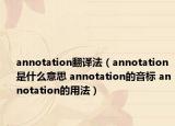 annotation翻譯法（annotation是什么意思 annotation的音標(biāo) annotation的用法）