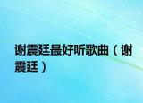 謝震廷最好聽(tīng)歌曲（謝震廷）