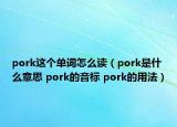 pork這個單詞怎么讀（pork是什么意思 pork的音標(biāo) pork的用法）