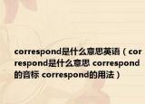 correspond是什么意思英語(yǔ)（correspond是什么意思 correspond的音標(biāo) correspond的用法）