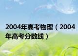 2004年高考物理（2004年高考分?jǐn)?shù)線）