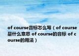 of course音標怎么寫（of course是什么意思 of course的音標 of course的用法）