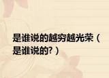 是誰(shuí)說(shuō)的越窮越光榮（是誰(shuí)說(shuō)的?）