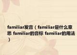 familiar發(fā)音（familiar是什么意思 familiar的音標 familiar的用法）