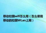移動(dòng)校園wifi怎么用（怎么使用移動(dòng)的校園WLan上網(wǎng)）